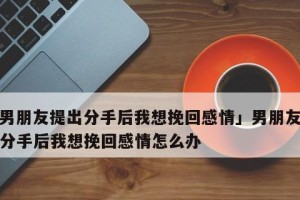 分手后如何挽回男友，15招让你重获爱情（挽回男友必备的技巧和策略，助你成功复合）