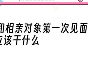 相亲第一次见面去哪里玩？（推荐15个合适的地方，让你轻松度过首次约会）