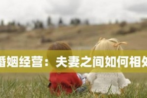 婚后女人如何经营婚姻的秘籍（15个方法帮你拥有幸福婚姻）